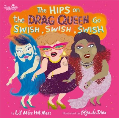 The hips on the drag queen go swish, swish, swish / by Lil Miss Hot Mess ; illustrated by Olga de Dios.