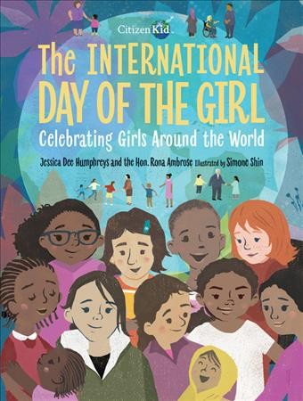The International Day of the Girl : celebrating girls around the world / Jessica Dee Humphreys and the Hon. Rona Ambrose ; illustrated by Simone Shin.