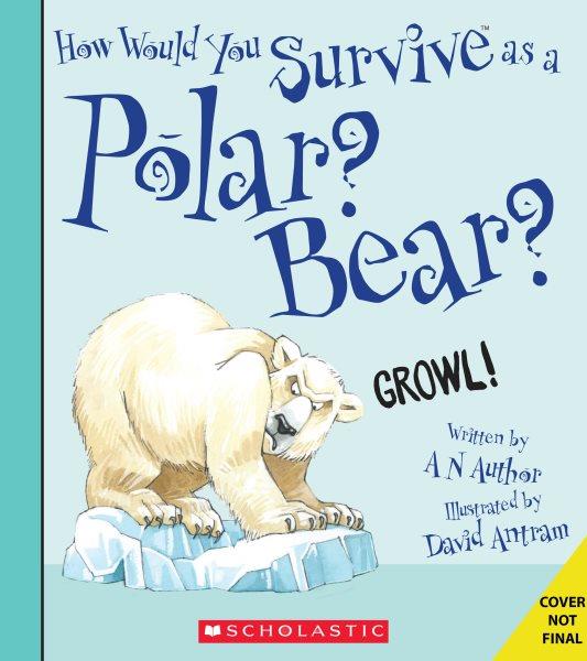 How would you survive as a polar bear? / David Stewart ; illustrated by Amerigo Pinelli.