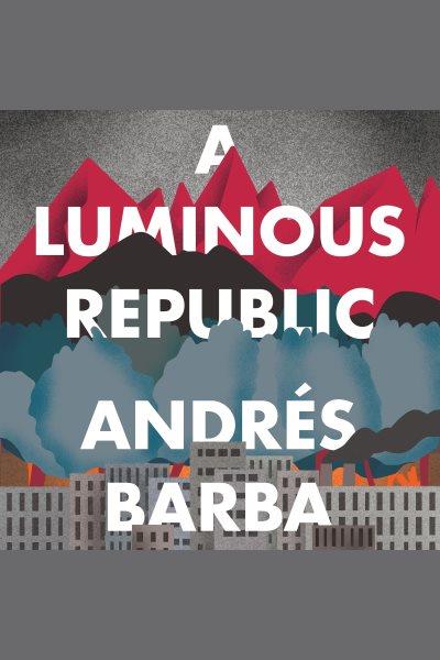 A luminous republic / Andrés Barba ; translated by Lisa Dillman.