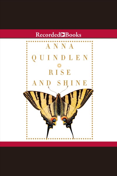 Rise and shine [electronic resource]. Anna Quindlen.