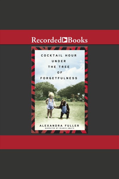 Cocktail hour under the tree of forgetfulness [electronic resource]. Alexandra Fuller.