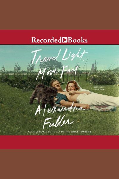 Travel light, move fast [electronic resource]. Alexandra Fuller.