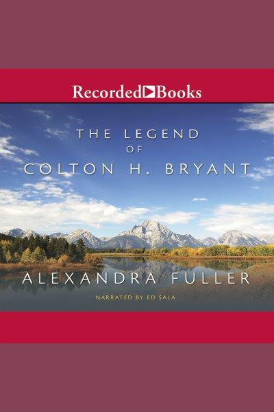 The legend of colton h. bryant [electronic resource]. Alexandra Fuller.