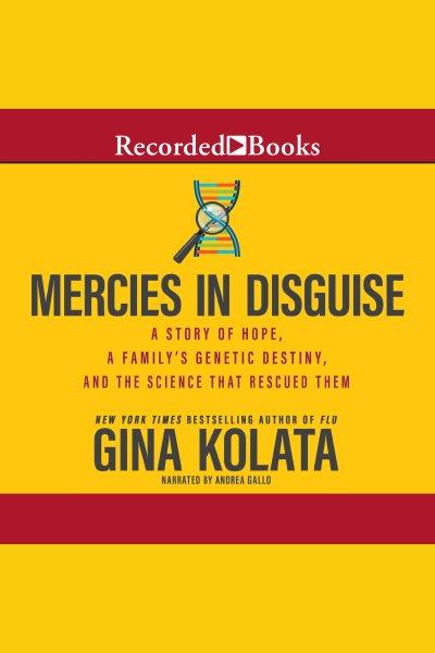 Mercies in disguise [electronic resource] : A story of hope, a family's genetic destiny, and the science that rescued them. Kolata Gina.