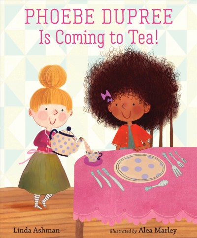 Phoebe Dupree is coming to tea! / Linda Ashman ; illustrated by Alea Marley.