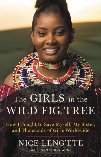 The girls in the wild fig tree : how I fought to save myself, my sister, and thousands of girls worldwide / Nice Leng'ete with Elizabeth Butler-Witter.