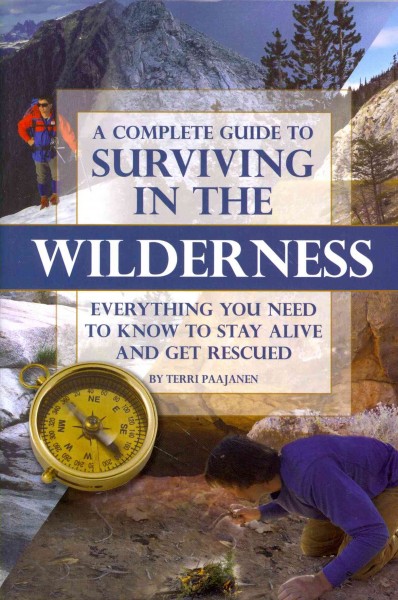 A complete guide to surviving in the wilderness : everything you need to know to stay alive and get rescued / Terri Paajanen.
