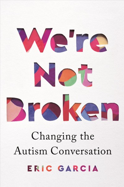 We're not broken : changing the autism conversation / Eric Garcia.