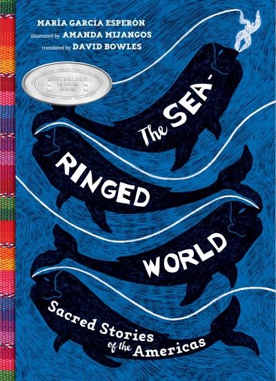 The sea-ringed world : sacred stories of the Americas / María García Esperón ; illustrated by Amanda Mijangos ; translated by David Bowles.