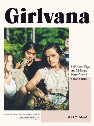 Girlvana : self-love, yoga, and making a better world : a handbook / Ally Maz.