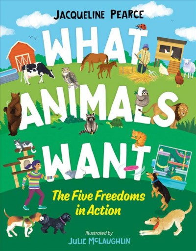 What animals want : the five freedoms in action / Jacqueline Pearce ; illustrated by Julie McLaughlin.