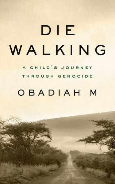 Die walking : a child's journey through genocide / Obadiah M.