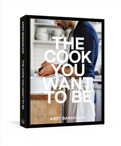 The cook you want to be : everyday recipes to impress / Andy Baraghani ; photographs by Graydon Herriott.