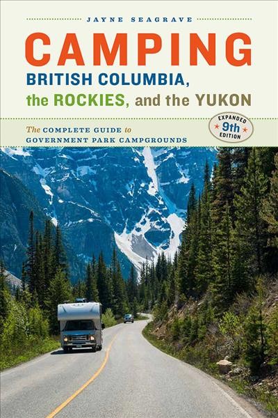 Camping British Columbia, the Rockies, and the Yukon : the complete guide to government park campgrounds / Jayne Seagrave.
