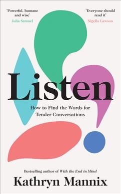 Listen : how to find the words for tender conversations / Kathryn Mannix.