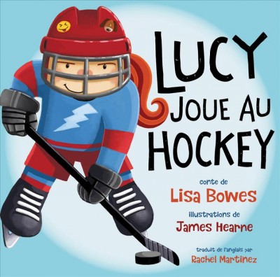 Lucy joue au hockey / conte de Lisa Bowes ; illustrations de James Hearne ; traduit de l'anglais par Rachel Martinez.