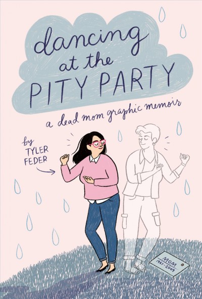 Dancing at the pity party : a dead mom graphic memoir / by Tyler Feder.