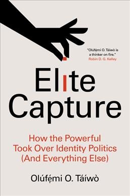 Elite capture : how the powerful took over identity politics (and everything else) / Olúfẹmi O. Táíwò.