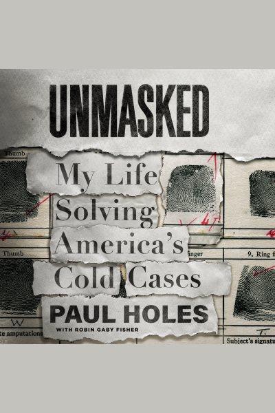Unmasked [electronic resource] : my life solving America's cold cases / Paul Holes.