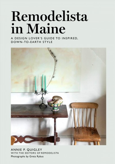 Remodelista in Maine : a design lover's guide to inspired, down-to-earth style / Annie P. Quigley, with the editors of Remodelista ; photographs by Greta Rybus.