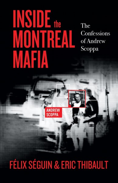 Inside the Montreal mafia : the confessions of Andrew Scoppa / Félix Séguin and Eric Thibault ; translated by Julia Jones.