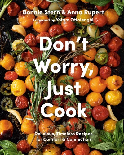 Don't worry, just cook : delicious, timeless recipes for comfort & connection / Bonnie Stern & Anna Rupert ; foreword by Yotam Ottolenghi.