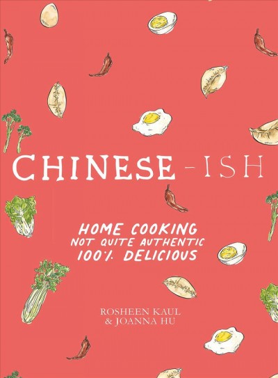 Chinese-ish : home cooking not quite authentic, 100% delicious / recipes by Rosheen Kaul ; illustrations by Joanna Hu ; photographer, Armelle Habib.