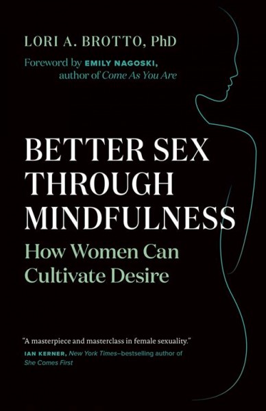 Better sex through mindfulness : how women can cultivate desire / Lori A. Brotto, PhD ; foreword by Emily Nagoski, PhD.