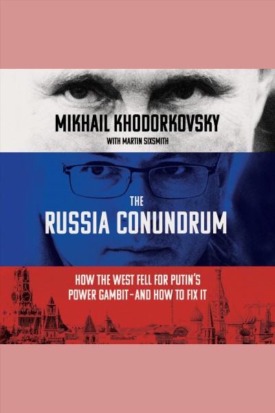 The Russia conundrum : how the west fell for Putin's power gambit--and how to fix it / Mikhail Khodorkovsky, with Martin Sixsmith.