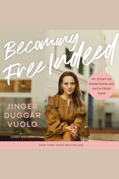 Becoming free indeed : my story of disentangling faith from fear / Jinger Duggar Vuolo with Corey Williams.