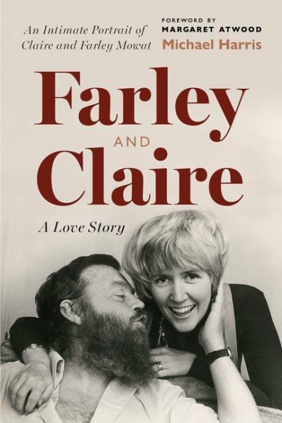 Farley and Claire : a love story : an intimate portrait of Claire and Farley Mowat / Michael Harris ; foreword by Margaret Atwood.
