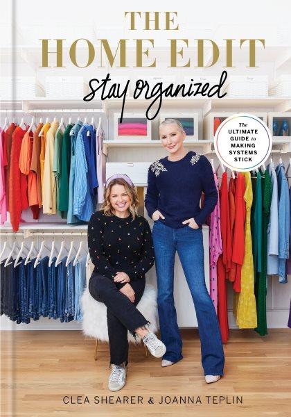 The home edit : stay organized : the ultimate guide to making systems stick / Clea Shearer & Joanna Teplin ; photographs by Clea Shearer.