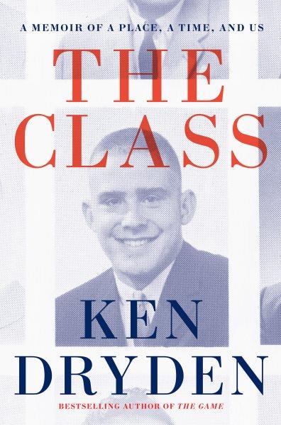 The class : a memoir of a place, a time, and us / Ken Dryden.