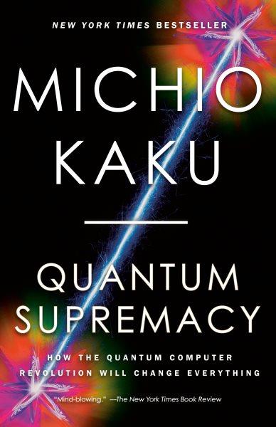 Quantum supremacy : how the quantum computer revolution will change everything / Michio Kaku.