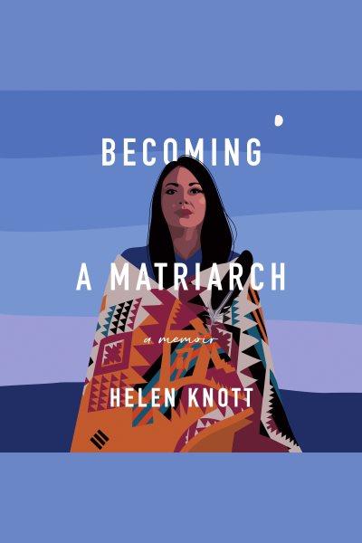 Becoming a matriarch / Helen Knott.