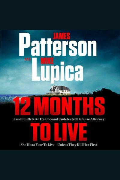 12 months to live : Jane Smith is an ex-cop and undefeated defense attorney. She has a year to live-- unless they kill her first / James Patterson and Mike Lupica.