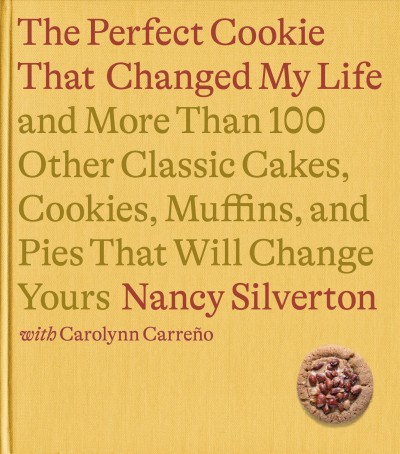 The cookie that changed my life : and more than 100 other classic cakes, cookies, muffins, and pies that will change yours / Nancy Silverton with Carolynn Carreño ; photographs by Anne Fishbein.