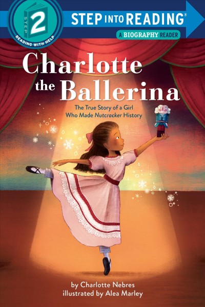 Charlotte the ballerina : the true story of a girl who made Nutcracker history / by Charlotte Nebres with Sarah Warren ; illustrated by Alea Marley.