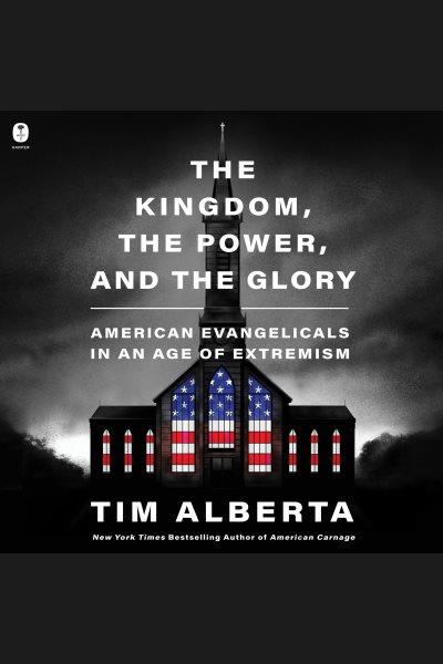 The Kingdom, the Power, and the Glory [electronic resource]  / Tim Alberta.