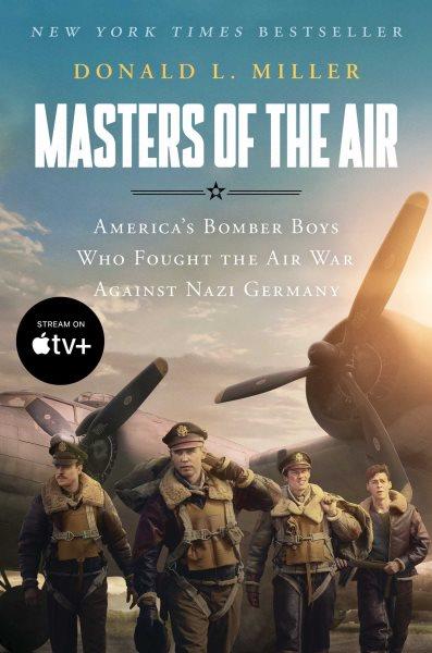 Masters of the air : America's bomber boys who fought the air war against Nazi Germany / Donald L. Miller.