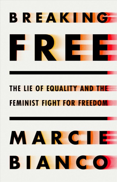 Breaking free : the lie of equality and the feminist fight for freedom / Marcie Bianco.