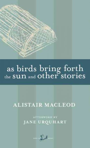 As birds bring forth the sun and other stories / Alistair MacLeod ; with an afterword by Jane Urquhart.