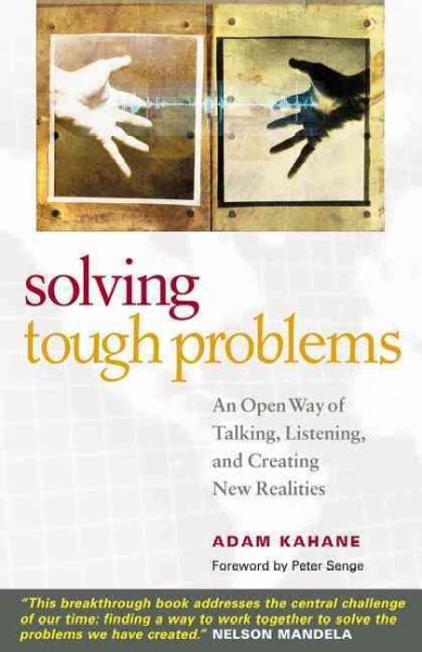 Solving tough problems : an open way of talking, listening, and creating new realities / Adam Kahane.