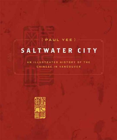 Saltwater City : an illustrated history of the Chinese in Vancouver / Paul Yee.