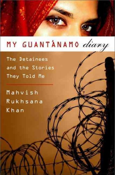 My Guantánamo diary : the detainees and the stories they told me / Mahvish Rukhsana Khan.