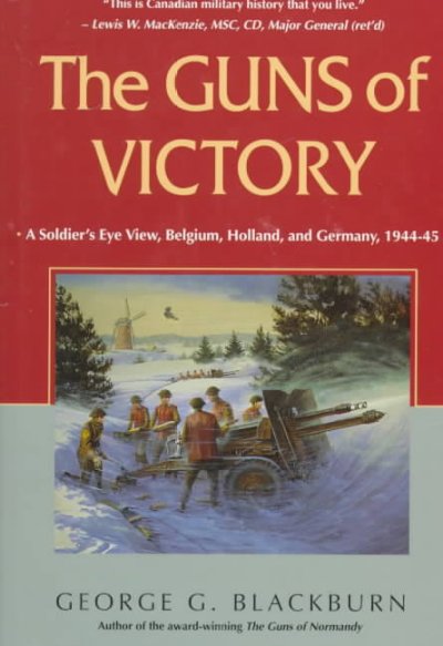 The guns of victory : a soldier's eye view, Belgium, Holland, and Germany, 1944-45 / George G. Blackburn.
