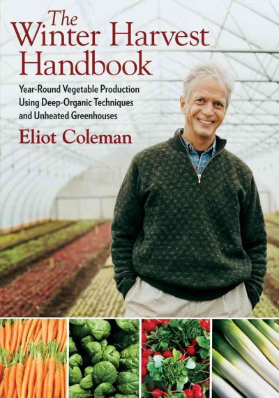 Winter harvest handbook : year-round organic vegetable production for the twenty-first century / Eliot Coleman.