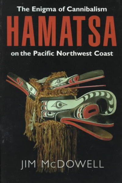 Hamatsa : the enigma of cannibalism on the Pacific Northwest Coast / Jim McDowell.