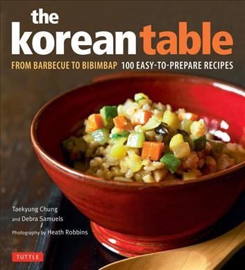 The Korean table : from barbecue to bibimbap / Taekyung Chung and Debra Samuels ; photographs by Heath Robbins.